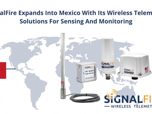 SignalFire Expands Into Mexico With Its Wireless Telemetry Solutions For Sensing And Monitoring